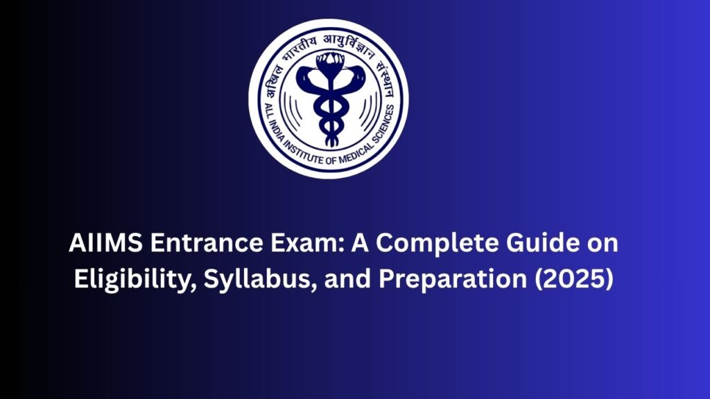 AIIMS Entrance Exam A Complete Guide on Eligibility, Syllabus, and Preparation (2025)