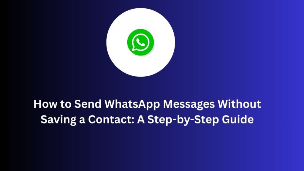 How to Send WhatsApp Messages Without Saving a Contact: A Step-by-Step Guide