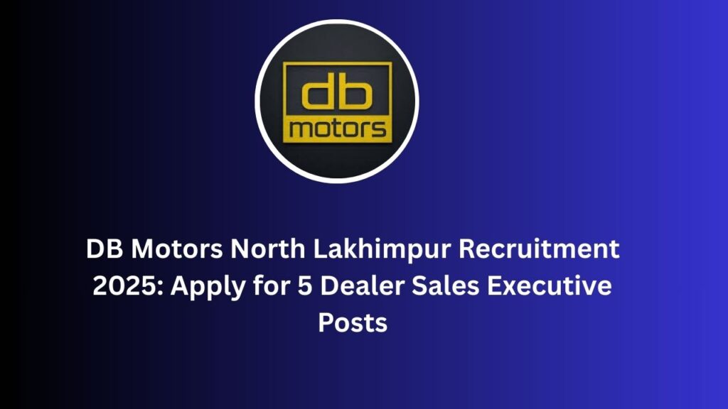 DB Motors North Lakhimpur Recruitment 2025: Apply for 5 Dealer Sales Executive Posts