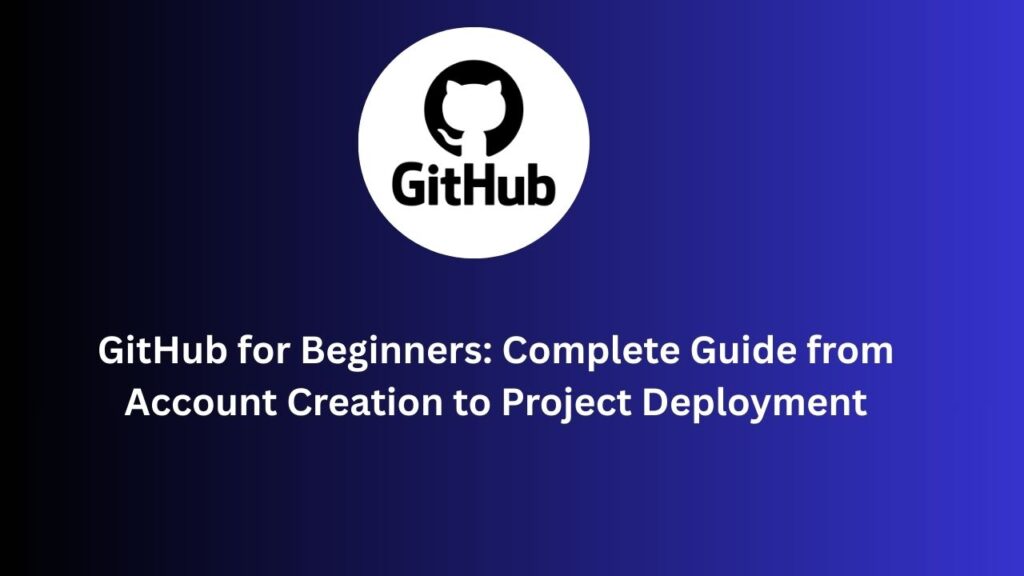 GitHub for Beginners: Complete Guide from Account Creation to Project Deployment